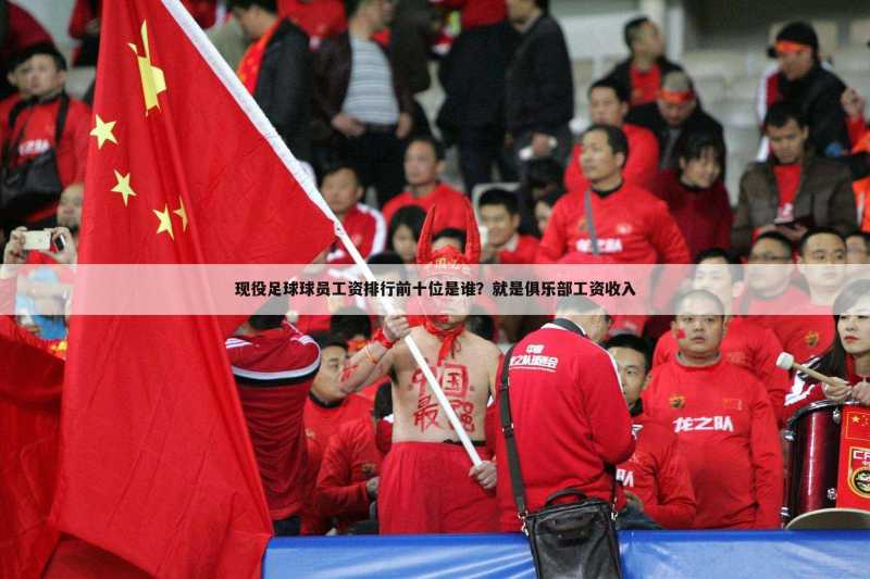 现役足球球员工资排行前十位是谁?就是俱乐部工资收入