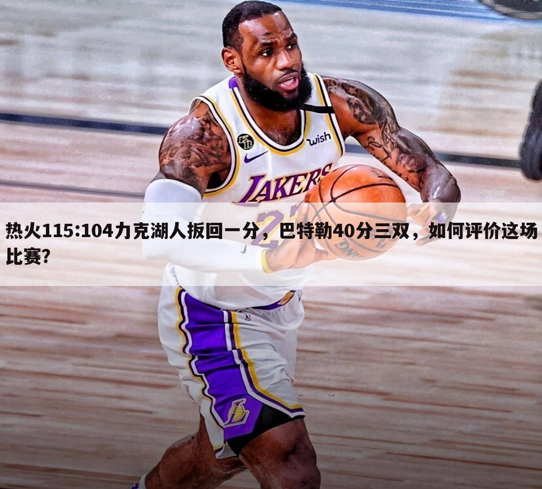 热火115:104力克湖人扳回一分,巴特勒40分三双,如何评价这场比赛?
