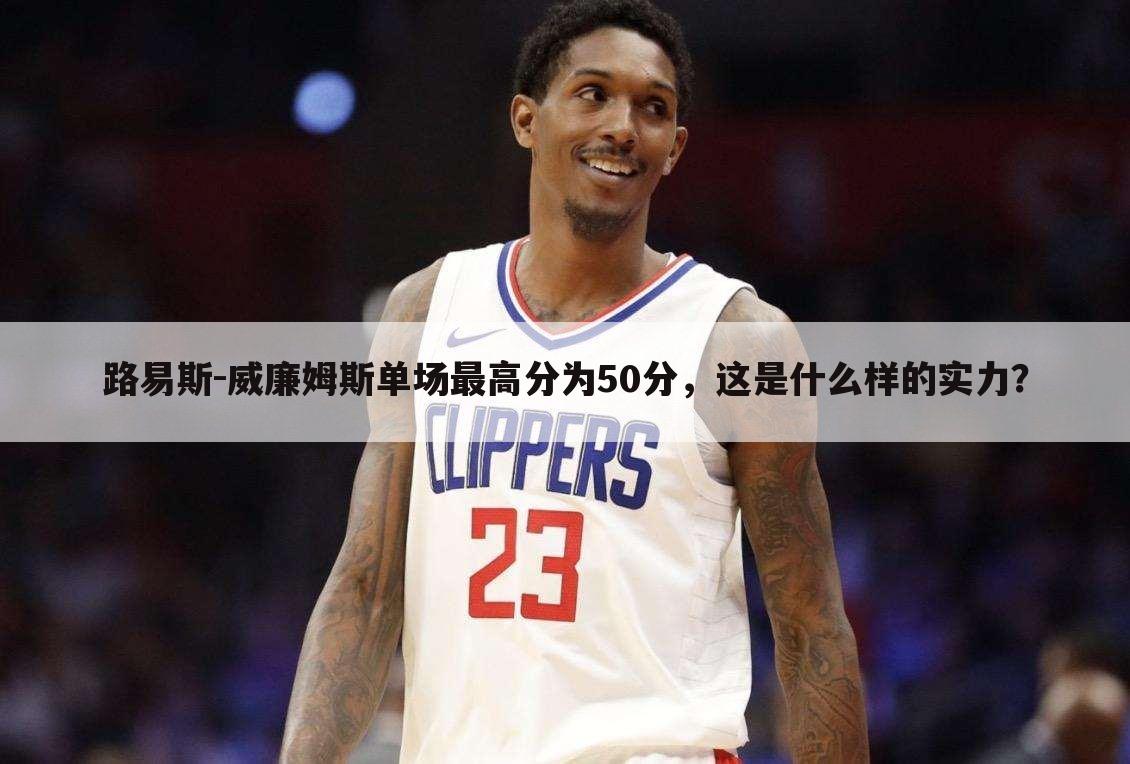 路易斯-威廉姆斯单场最高分为50分,这是什么样的实力?