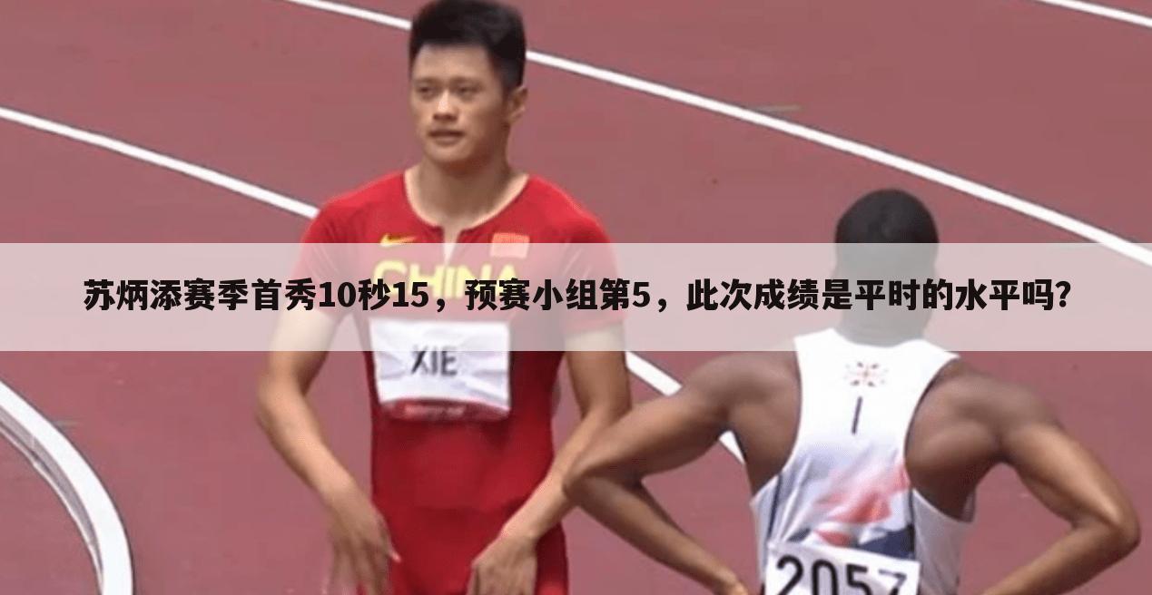 苏炳添赛季首秀10秒15,预赛小组第5,此次成绩是平时的水平吗?
