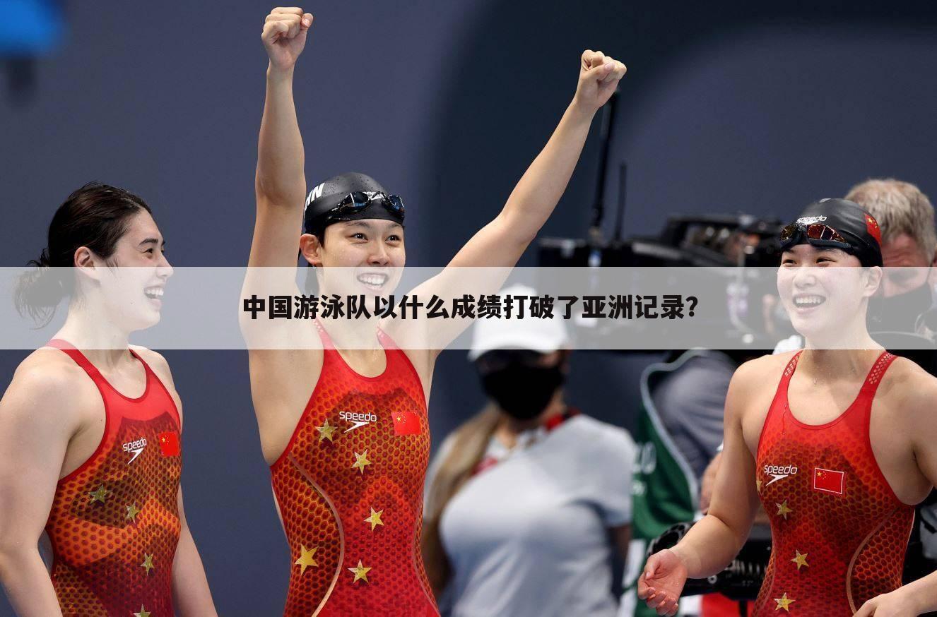 中国游泳队以什么成绩打破了亚洲记录?