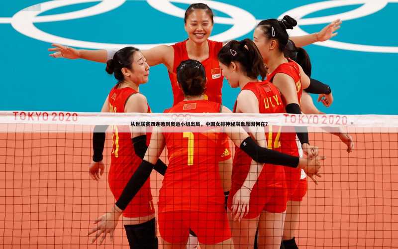 从世联赛四连败到奥运小组出局,中国女排神秘崩盘原因何在?