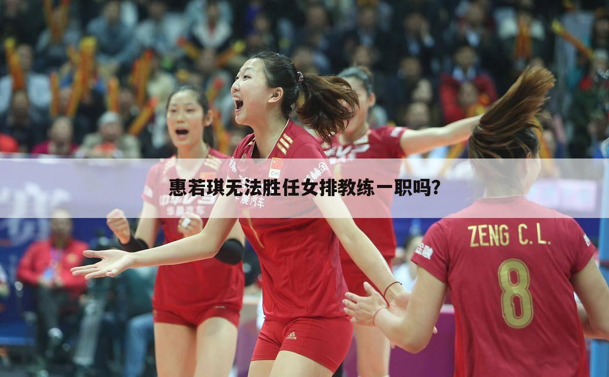 惠若琪无法胜任女排教练一职吗?