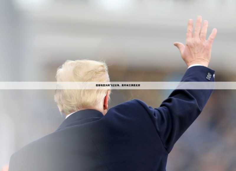 他曾助意大利飞过沧海,离开米兰满是无奈