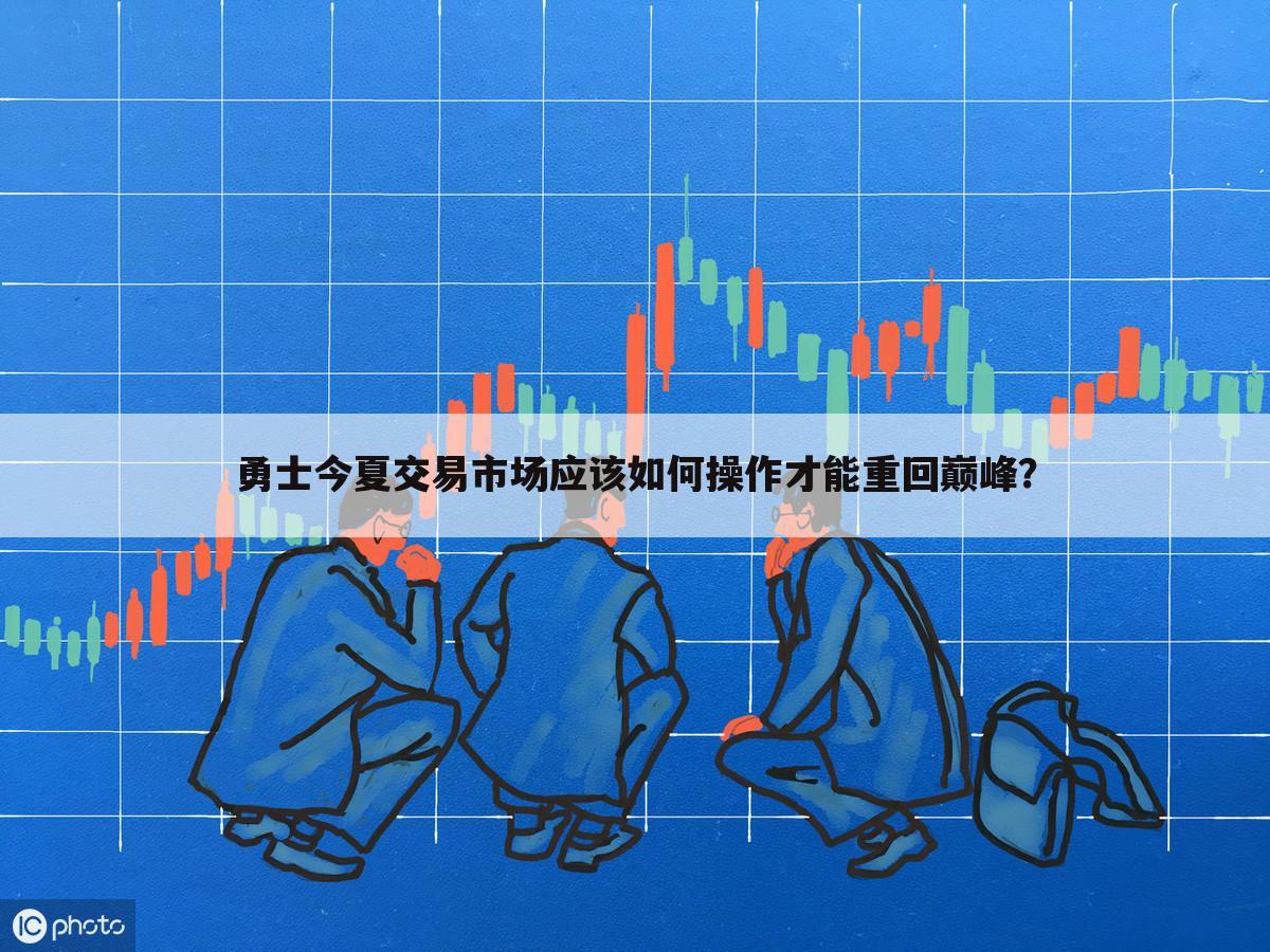 勇士今夏交易市场应该如何操作才能重回巅峰?