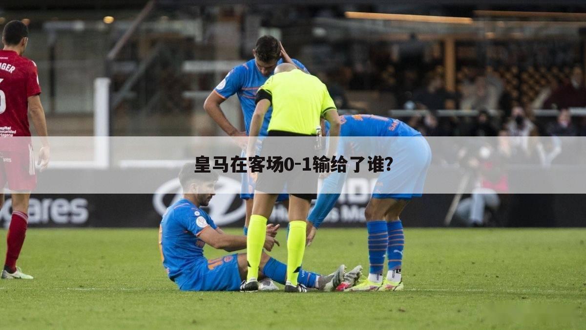 皇马在客场0-1输给了谁?