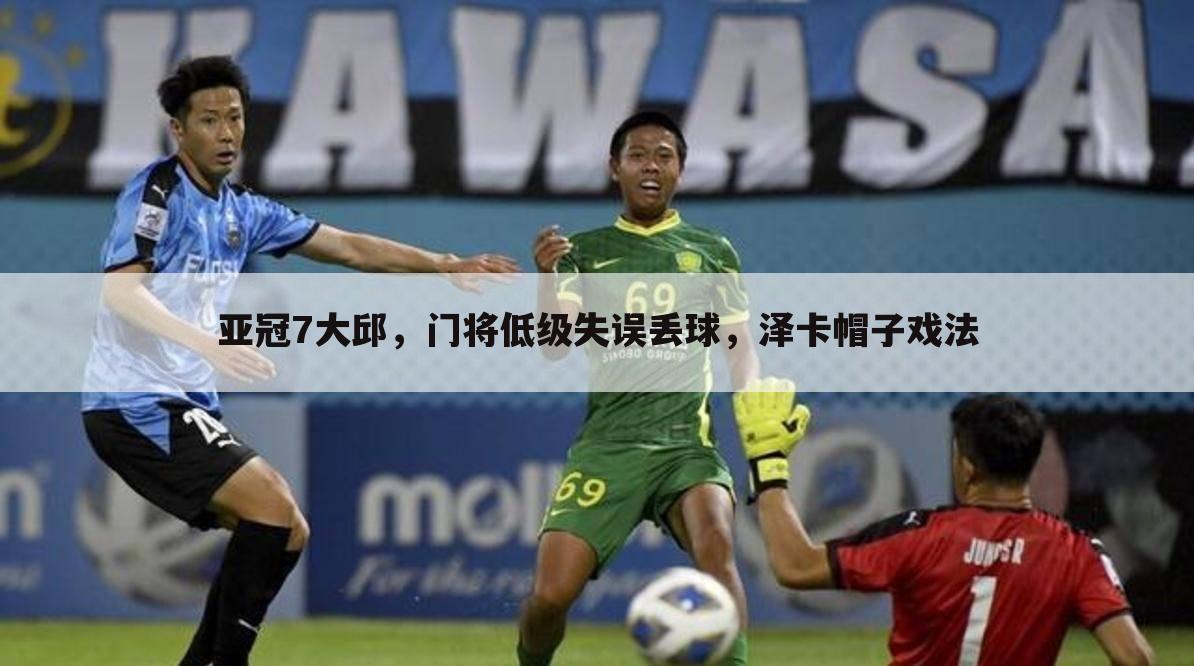 亚冠7大邱,门将低级失误丢球,泽卡帽子戏法