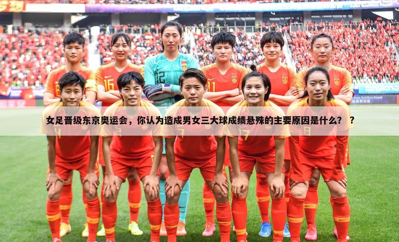 女足晋级东京奥运会,你认为造成男女三大球成绩悬殊的主要原因是什么? ?