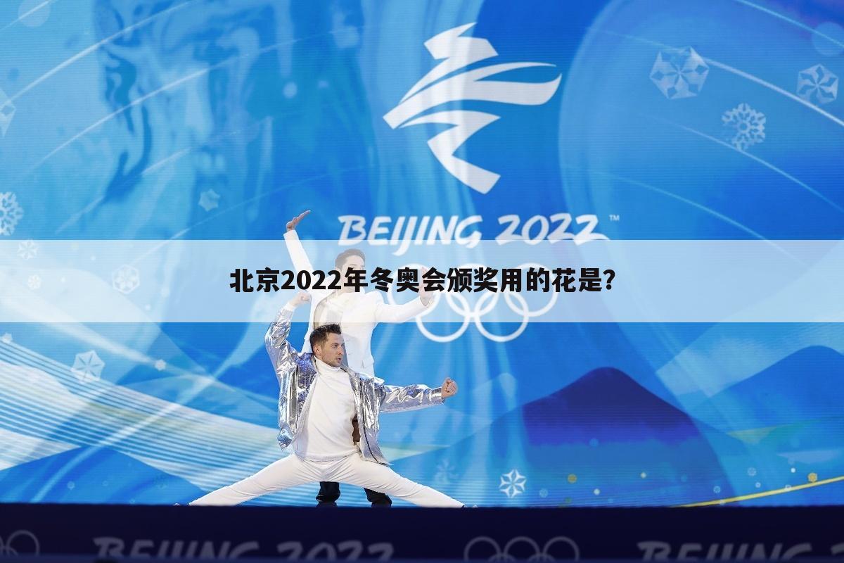 北京2022年冬奥会颁奖用的花是?
