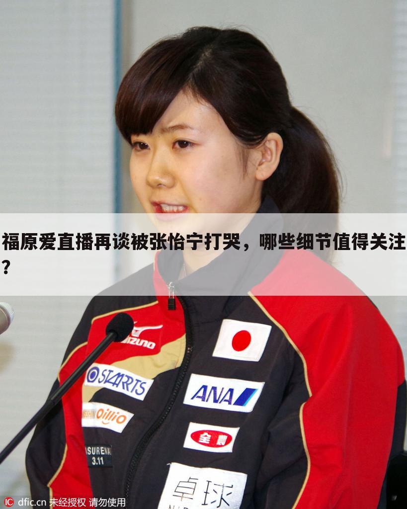 福原爱直播再谈被张怡宁打哭,哪些细节值得关注?