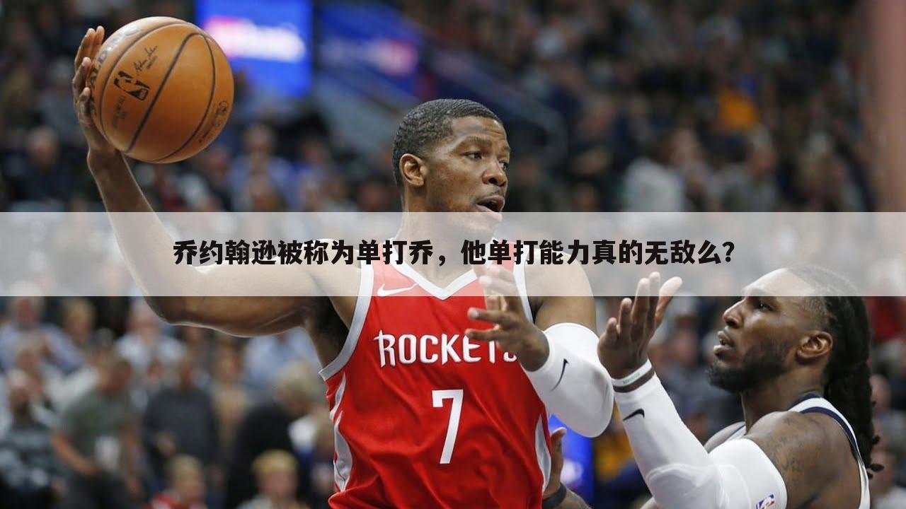 乔约翰逊被称为单打乔,他单打能力真的无敌么?