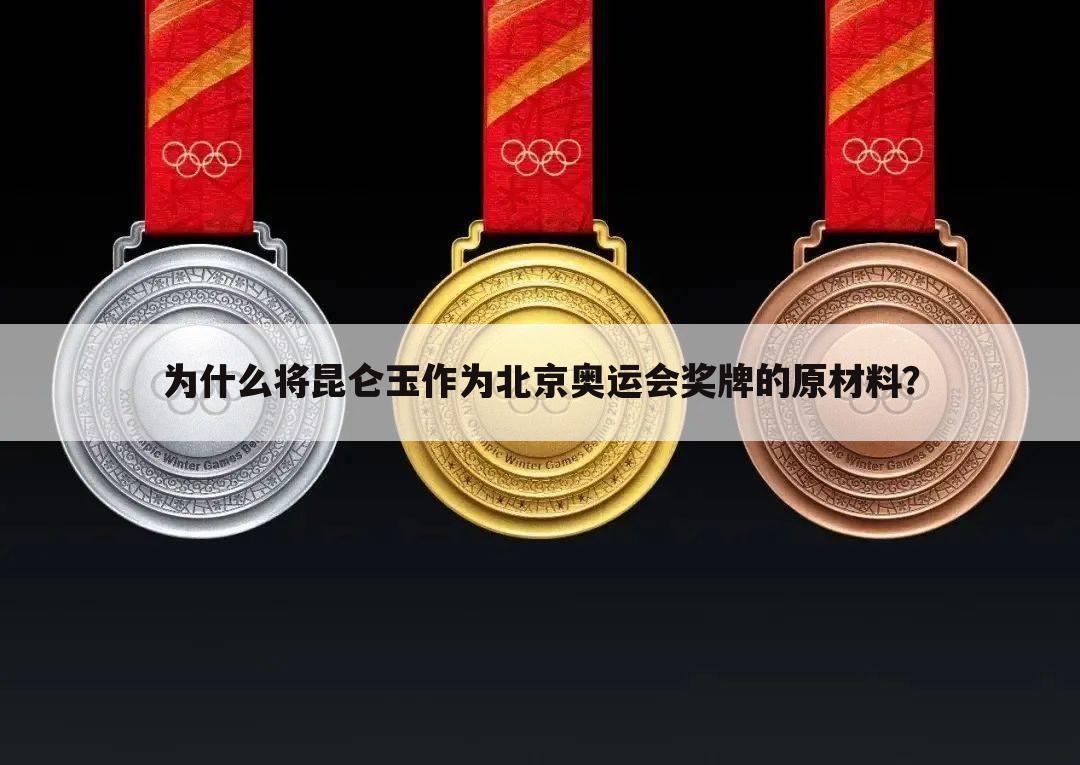 为什么将昆仑玉作为北京奥运会奖牌的原材料？