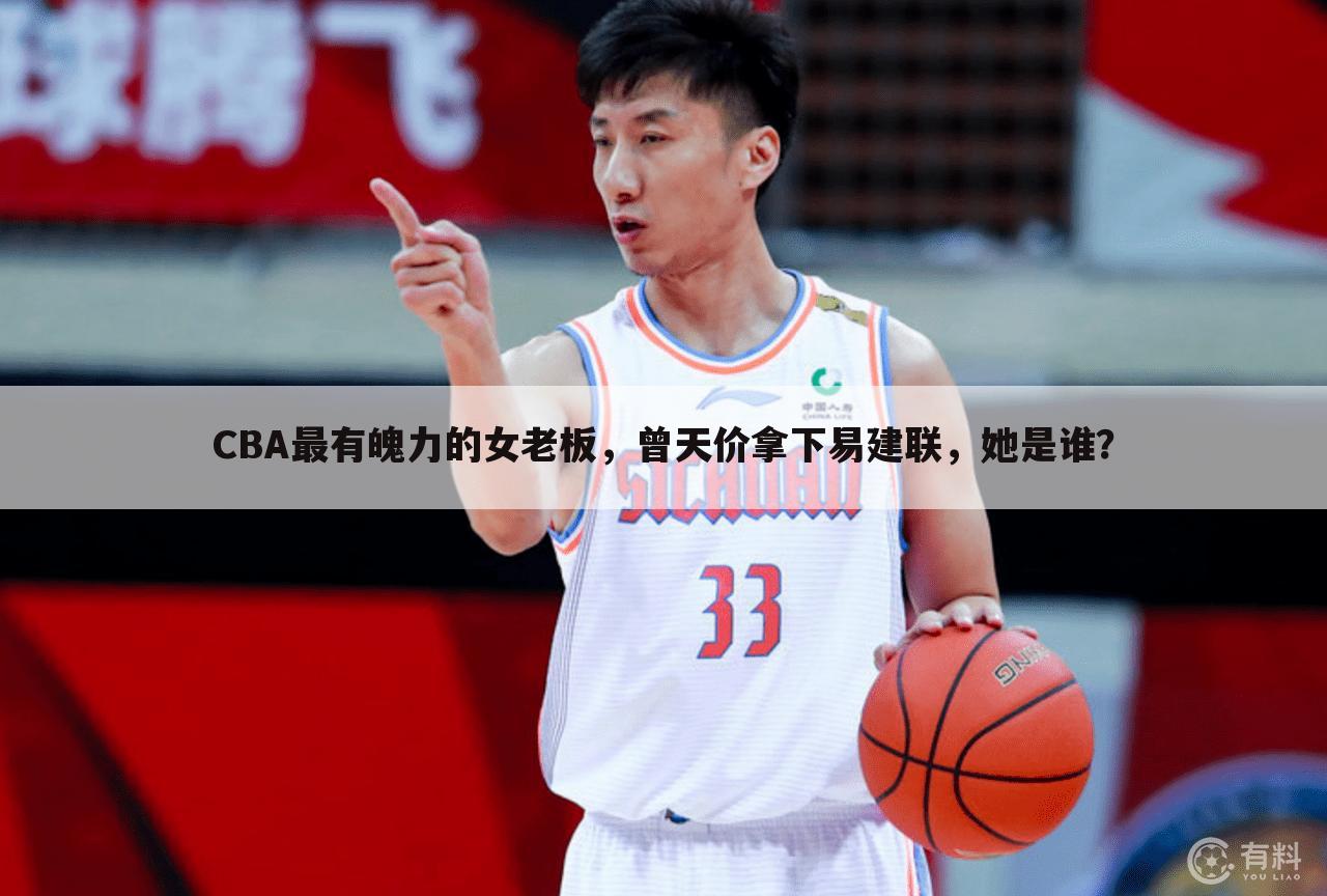 CBA最有魄力的女老板,曾天价拿下易建联,她是谁?
