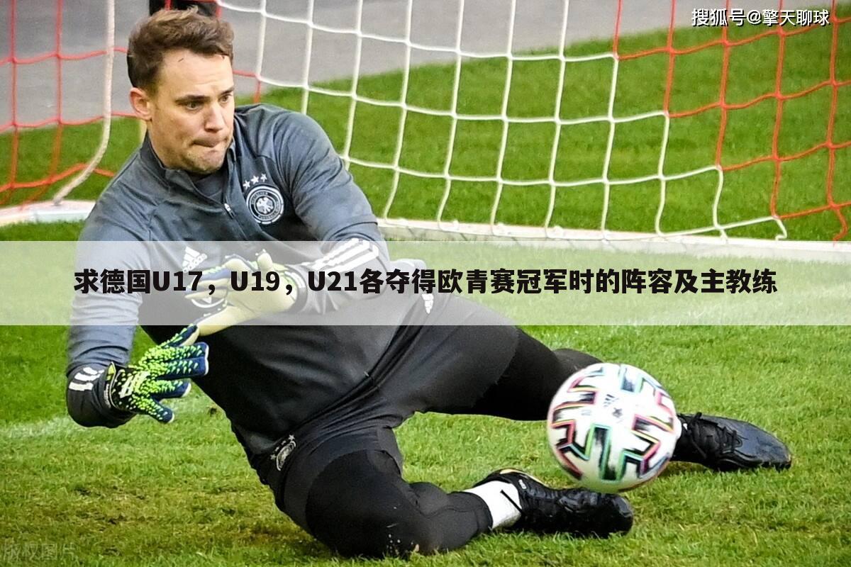 求德国U17,U19,U21各夺得欧青赛冠军时的阵容及主教练