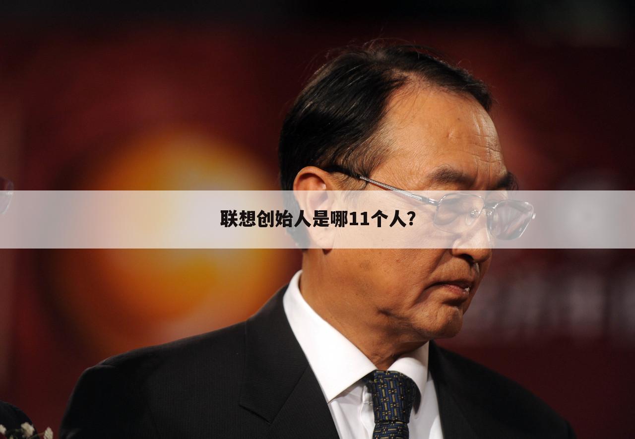 联想创始人是哪11个人?