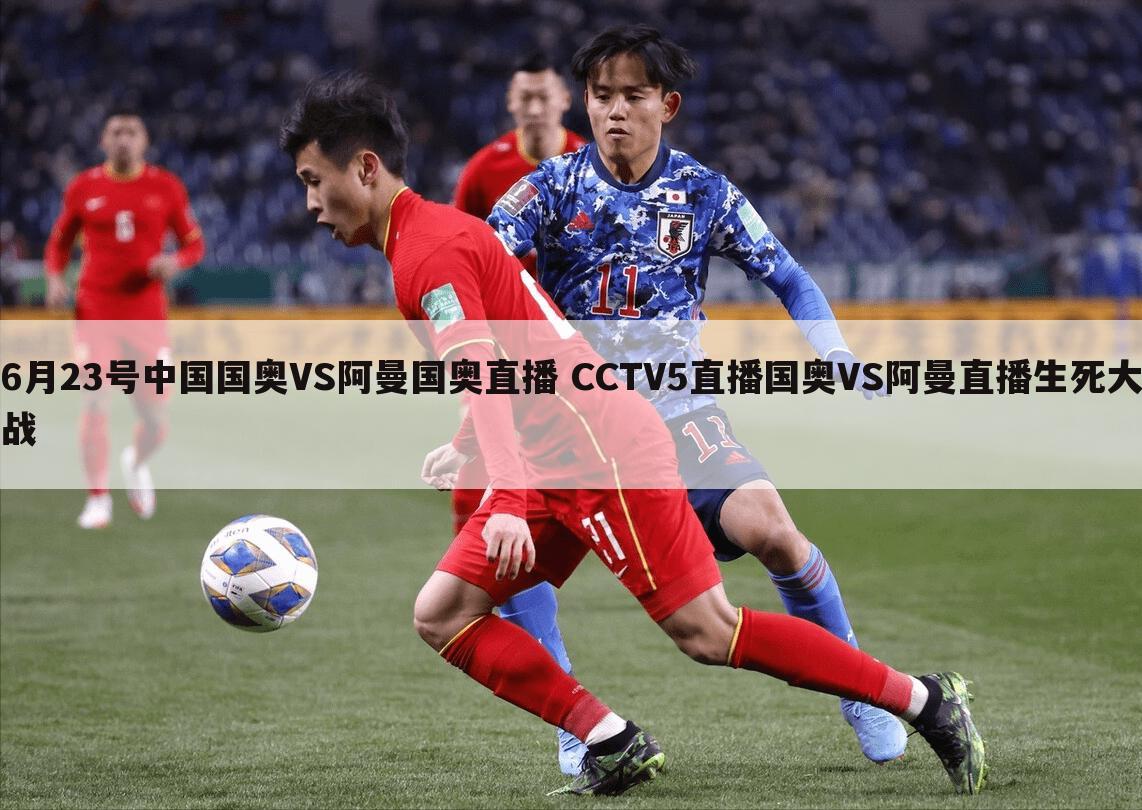 6月23号中国国奥VS阿曼国奥直播 CCTV5直播国奥VS阿曼直播生死大战