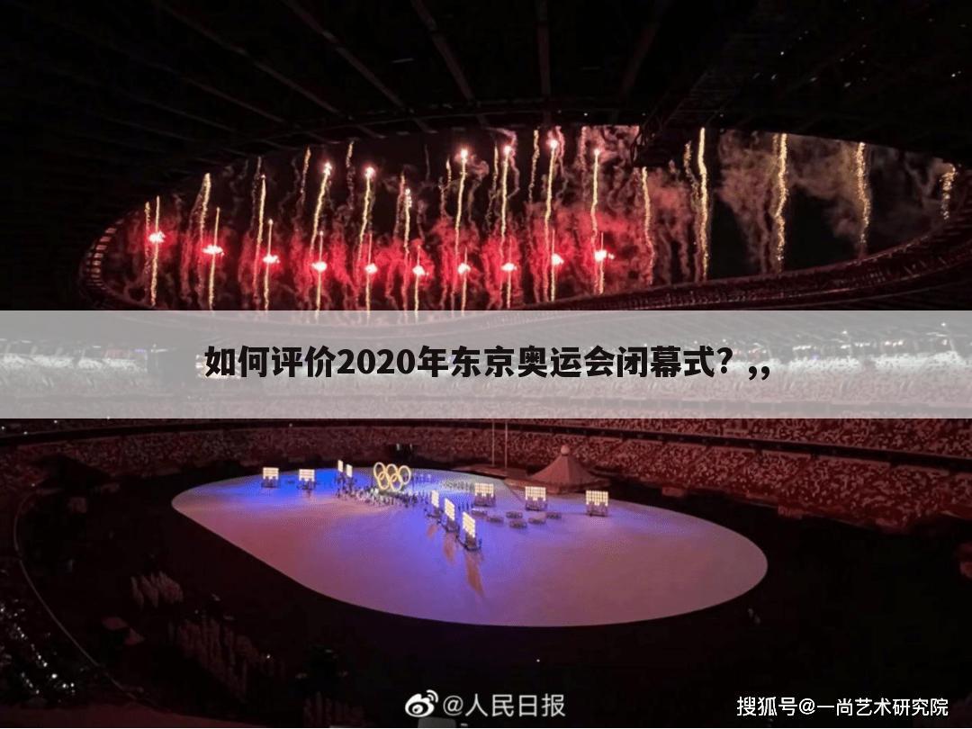 如何评价2020年东京奥运会闭幕式? ,,