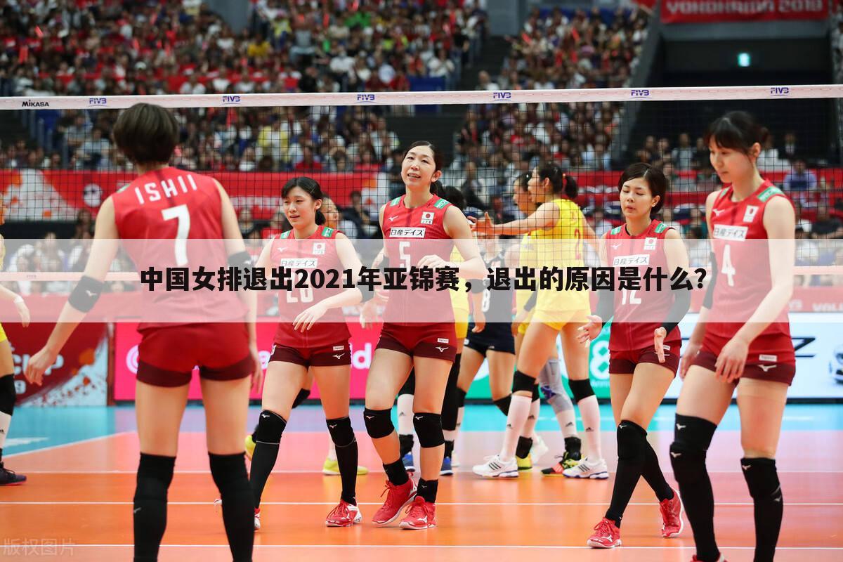 中国女排退出2021年亚锦赛,退出的原因是什么?