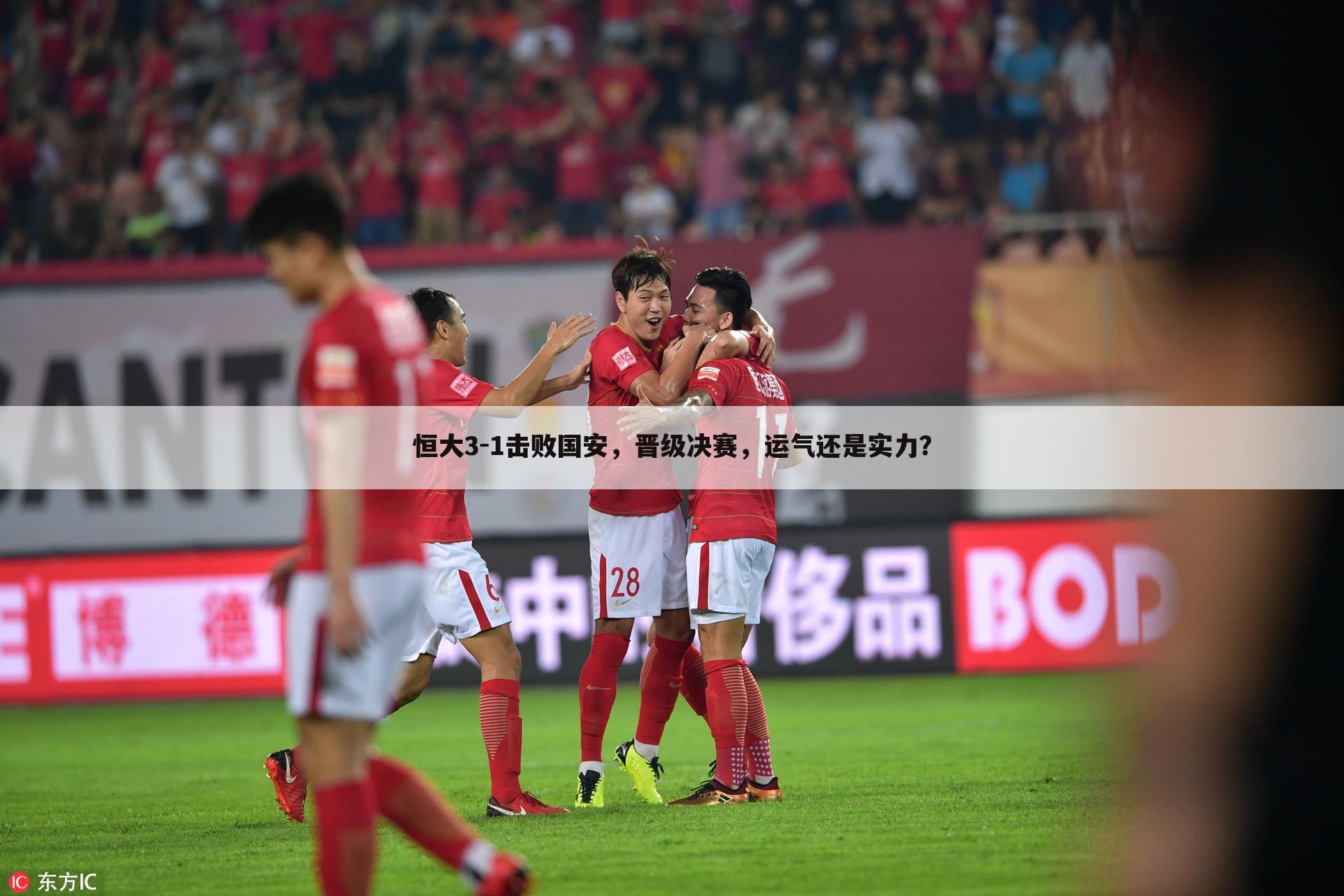 恒大3-1击败国安,晋级决赛,运气还是实力?
