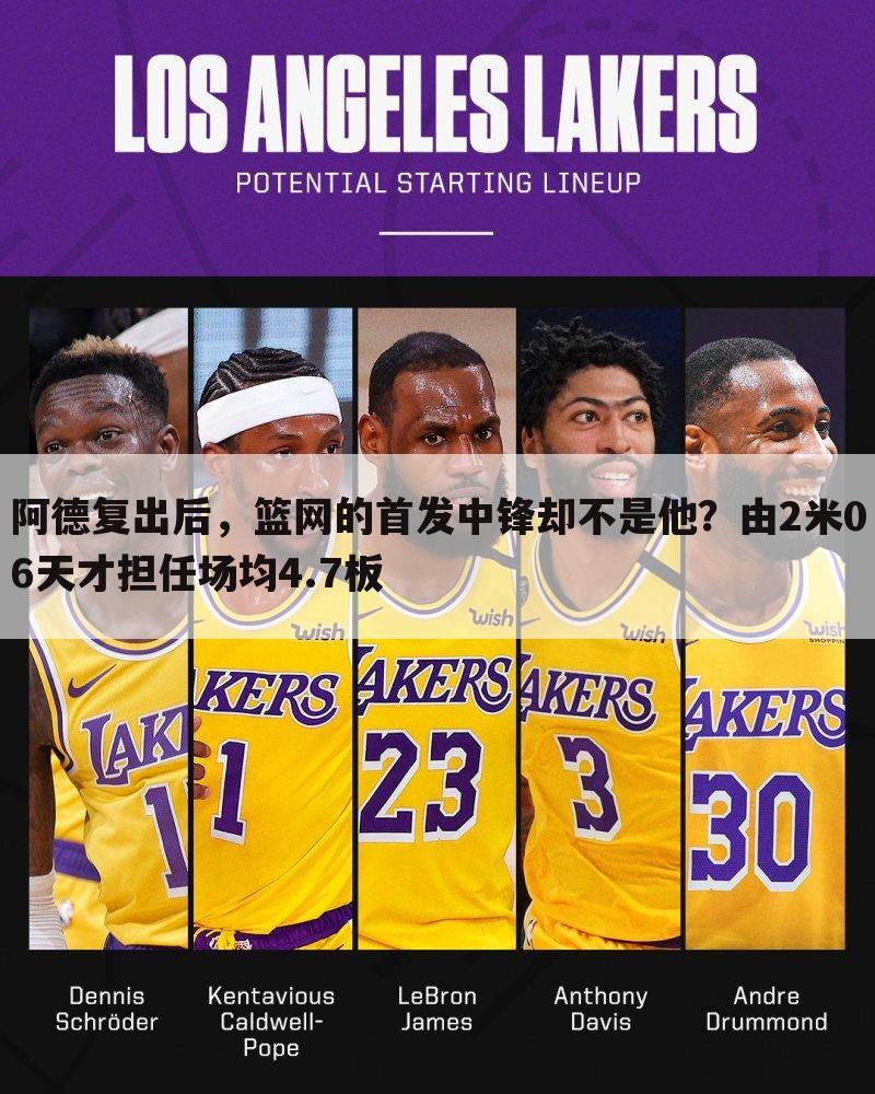 阿德复出后,篮网的首发中锋却不是他?由2米06天才担任场均4.7板