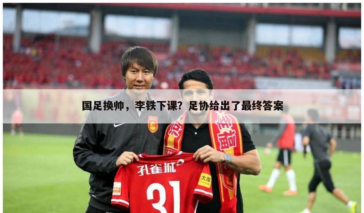 国足换帅,李铁下课?足协给出了最终答案