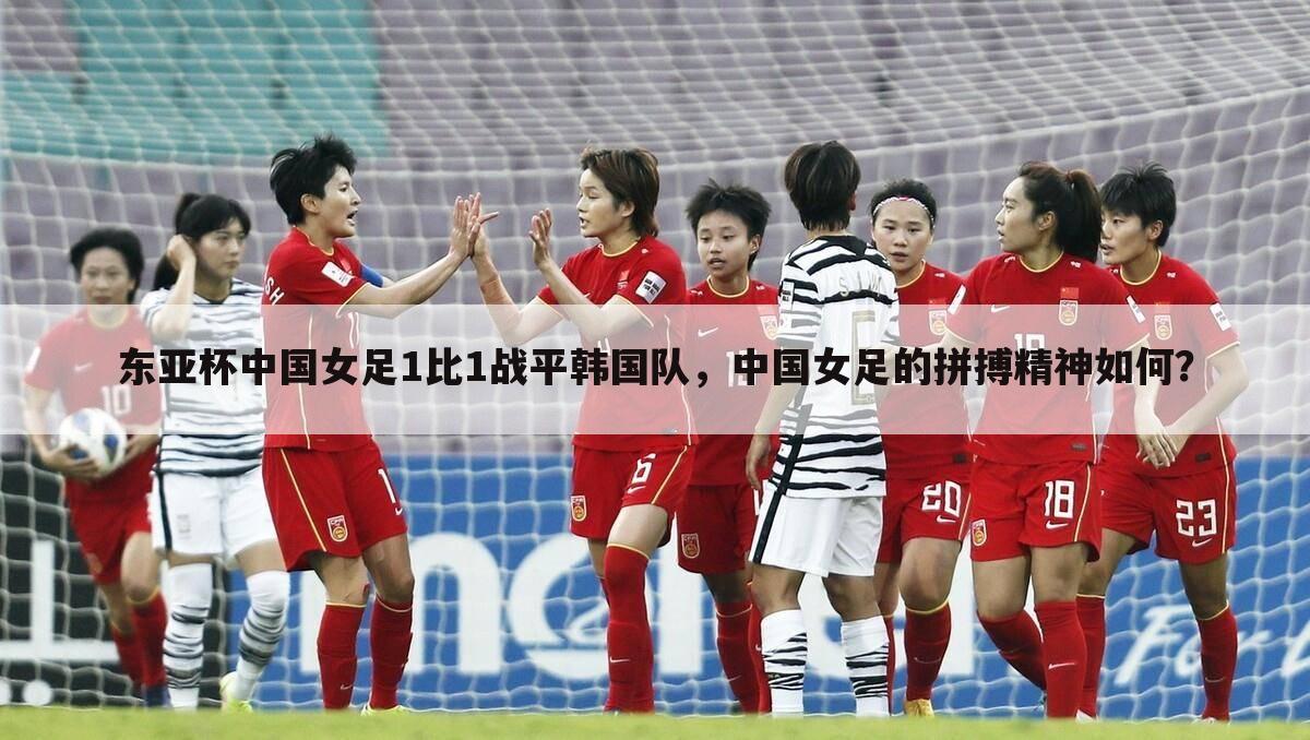 东亚杯中国女足1比1战平韩国队,中国女足的拼搏精神如何?