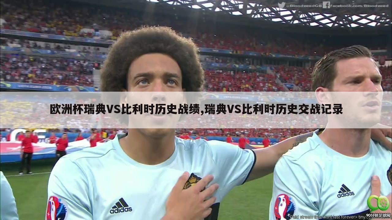 欧洲杯瑞典VS比利时历史战绩,瑞典VS比利时历史交战记录