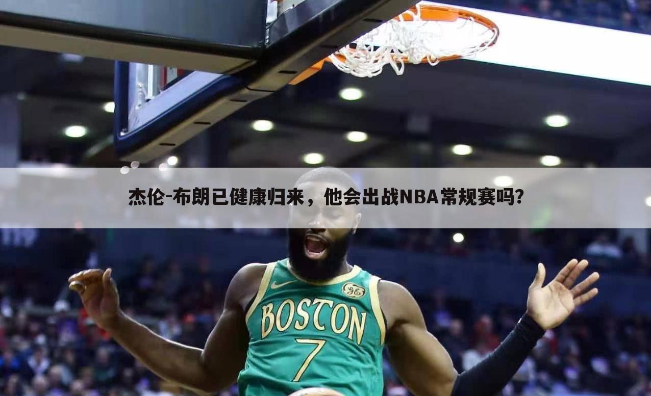 杰伦-布朗已健康归来,他会出战NBA常规赛吗?
