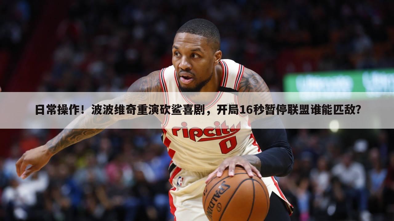 日常操作!波波维奇重演砍鲨喜剧,开局16秒暂停联盟谁能匹敌?