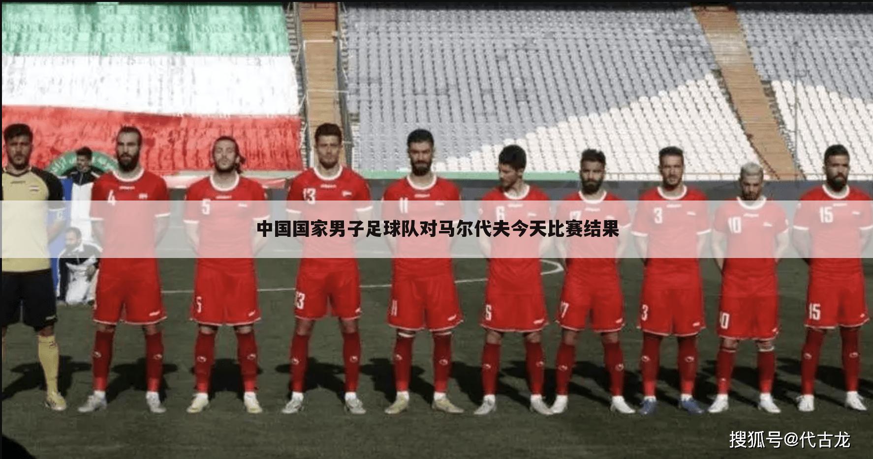 中国国家男子足球队对马尔代夫今天比赛结果