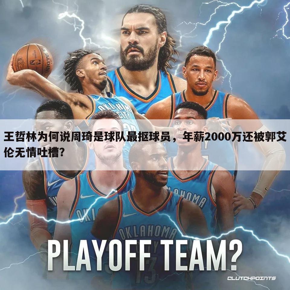 王哲林为何说周琦是球队最抠球员,年薪2000万还被郭艾伦无情吐槽?
