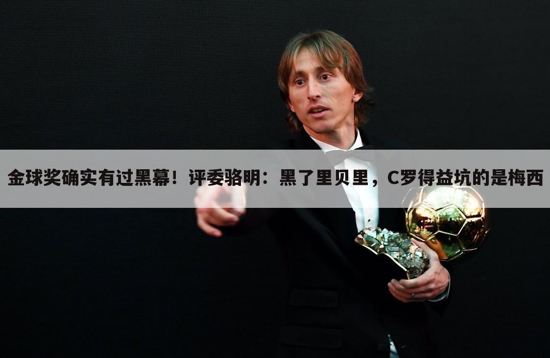 金球奖确实有过黑幕!评委骆明:黑了里贝里,C罗得益坑的是梅西