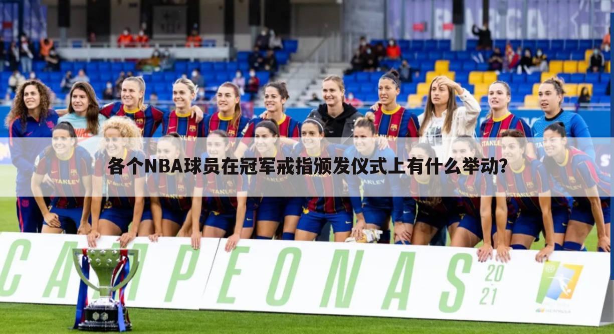 各个NBA球员在冠军戒指颁发仪式上有什么举动?