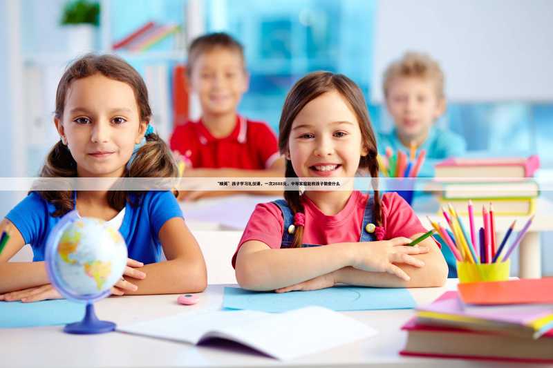 “精英”孩子学习礼仪课,一次2688元,中等家庭能教孩子做些什么