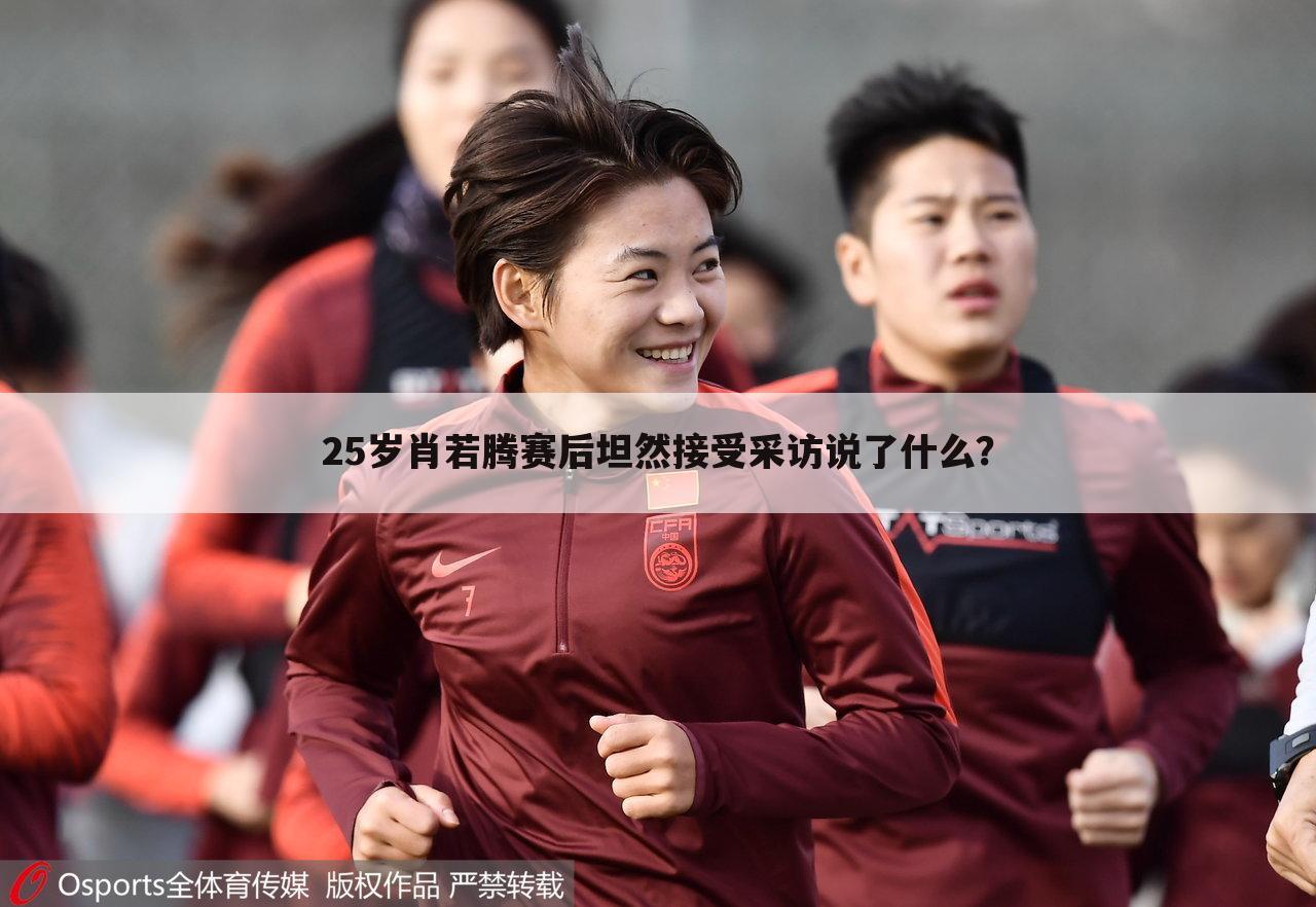 25岁肖若腾赛后坦然接受采访说了什么?