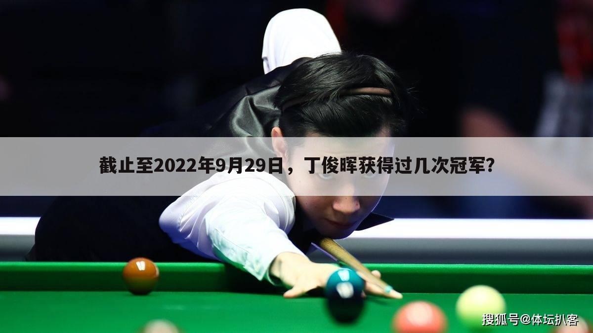 截止至2022年9月29日,丁俊晖获得过几次冠军?