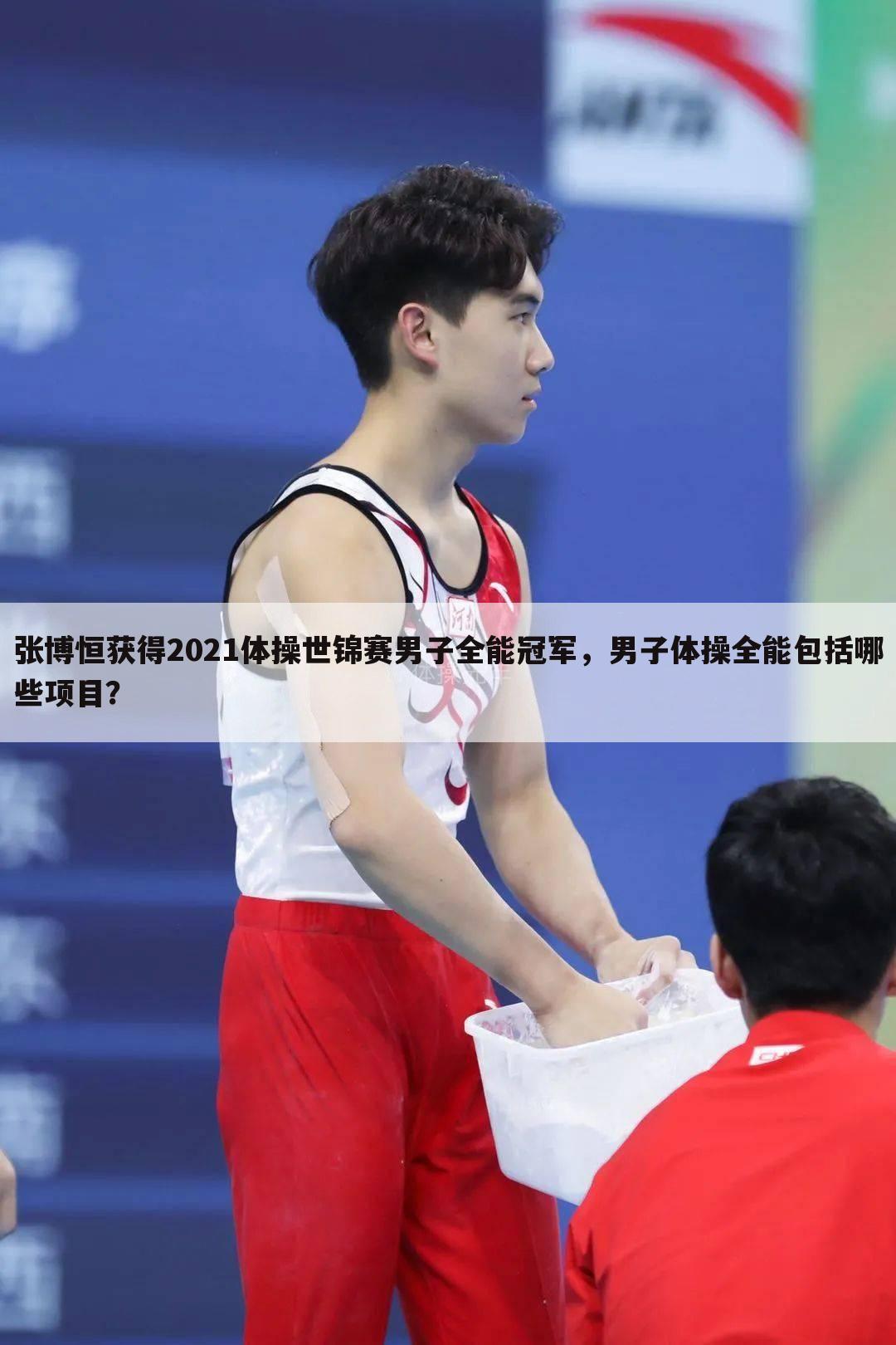 张博恒获得2021体操世锦赛男子全能冠军,男子体操全能包括哪些项目?