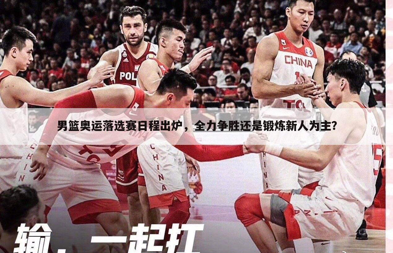 男篮奥运落选赛日程出炉,全力争胜还是锻炼新人为主?