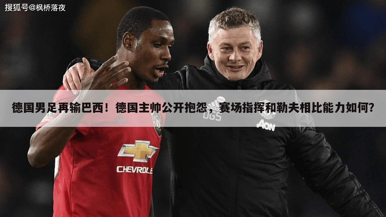 德国男足再输巴西!德国主帅公开抱怨,赛场指挥和勒夫相比能力如何?