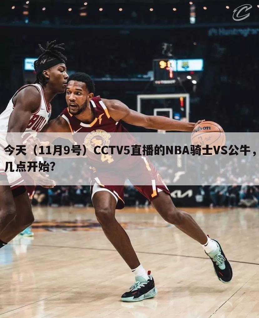 今天(11月9号)CCTV5直播的NBA骑士VS公牛,几点开始?