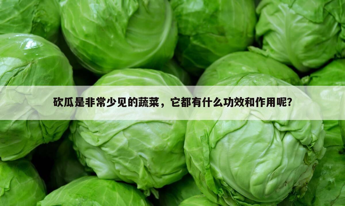 砍瓜是非常少见的蔬菜,它都有什么功效和作用呢?