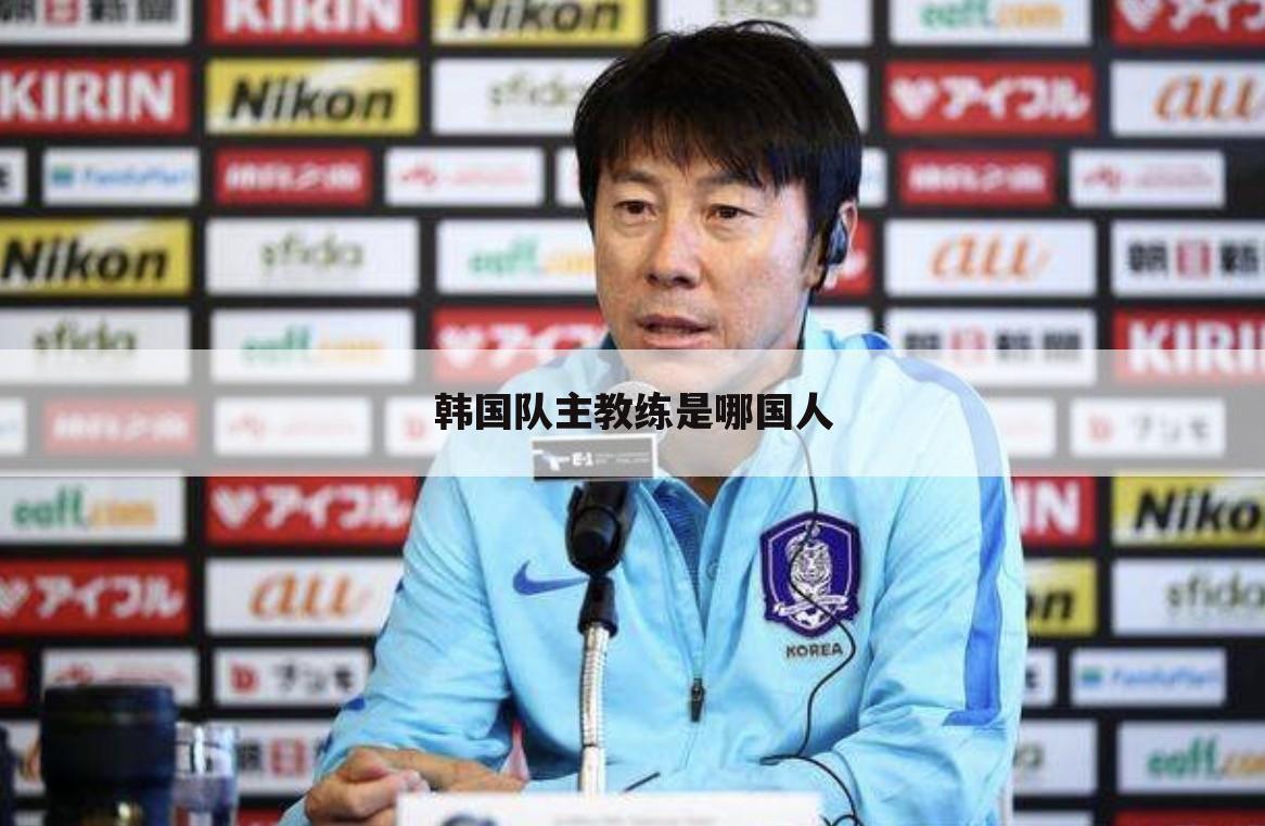 韩国队主教练是哪国人