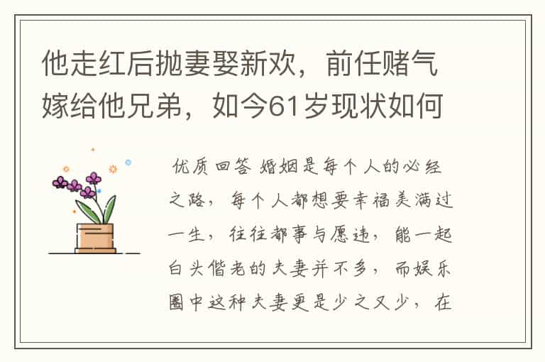 他走红后抛妻娶新欢,前任赌气嫁给他兄弟,如今61岁现状如何?