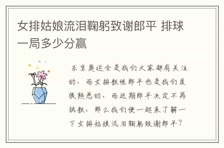 女排姑娘流泪鞠躬致谢郎平 排球一局多少分赢