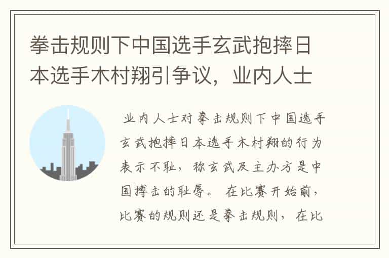 拳击规则下中国选手玄武抱摔日本选手木村翔引争议,业内人士对此有何表示?