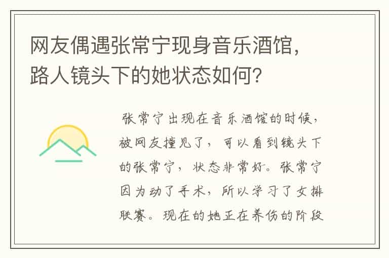 网友偶遇张常宁现身音乐酒馆,路人镜头下的她状态如何?