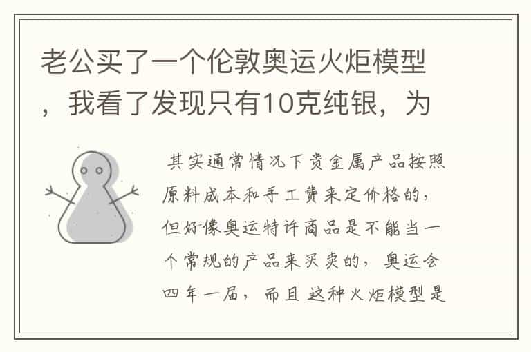 老公买了一个伦敦奥运火炬模型,我看了发现只有10克纯银,为什么卖这么贵?卖2980呢。