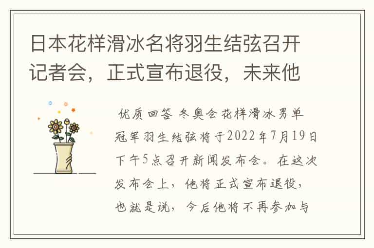 日本花样滑冰名将羽生结弦召开记者会,正式宣布退役,未来他将何去何从?