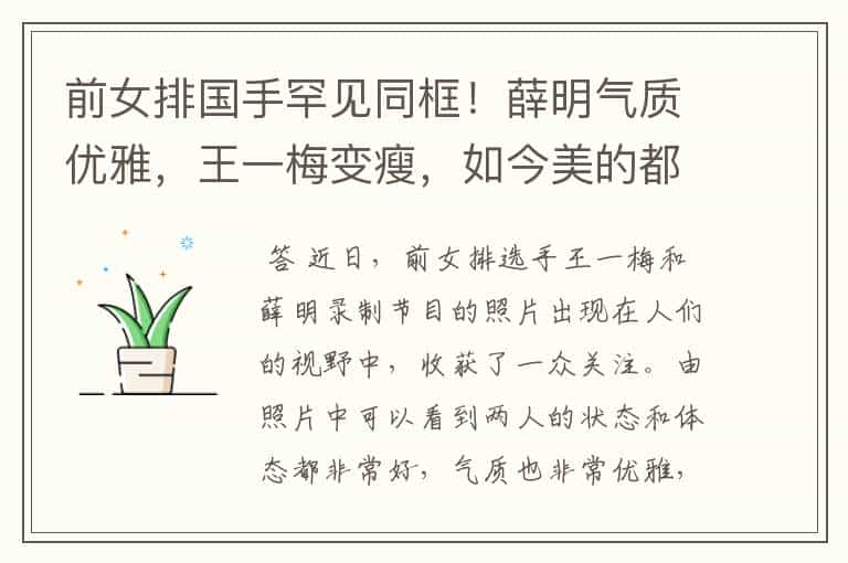 前女排国手罕见同框!薛明气质优雅,王一梅变瘦,如今美的都不敢认了吗?