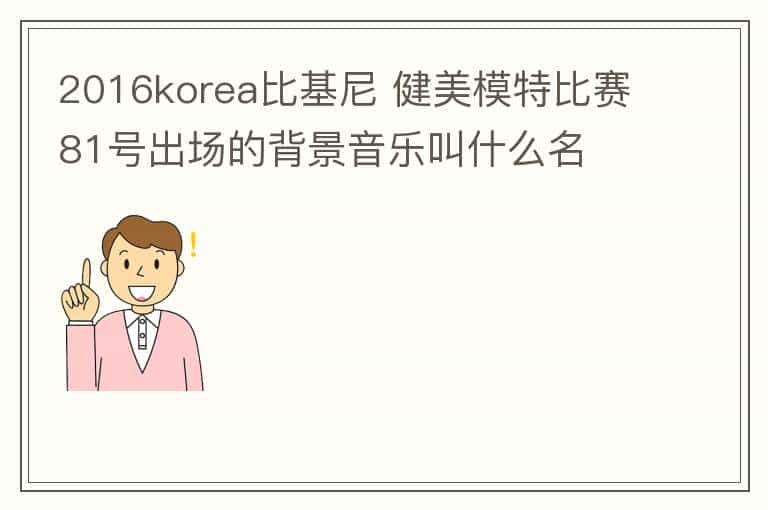 2016korea比基尼 健美模特比赛81号出场的背景音乐叫什么名